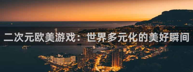 银河官网注册方法视频：二次元欧美游戏：世界多元化的美好瞬间